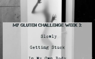 Gluten Challenge week 3: Slowly getting stuck in my own body