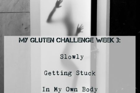 Gluten Challenge week 3: Slowly getting stuck in my own body